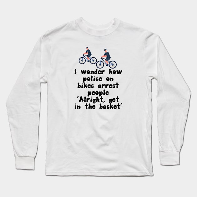 I Wonder How Police On Bikes Arrest People Long Sleeve T-Shirt by Kawaii-n-Spice